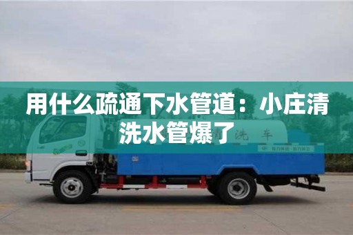 唐山用什么疏通下水管道：小莊清洗水管爆了