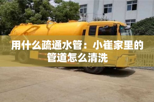 深圳用什么疏通水管：小崔家里的管道怎么清洗