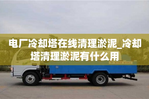唐山電廠冷卻塔在線清理淤泥_冷卻塔清理淤泥有什么用