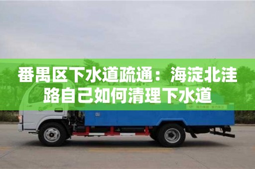 北京番禺區(qū)下水道疏通：海淀北洼路自己如何清理下水道