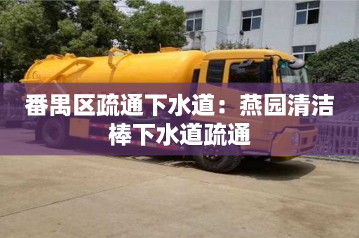 番禺區疏通下水道：燕園清潔棒下水道疏通