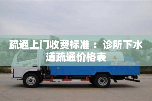 北京疏通上門收費標準 ：診所下水道疏通價格表