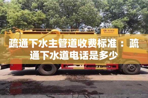 北京疏通下水主管道收費標(biāo)準(zhǔn) ：疏通下水道電話是多少