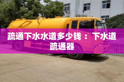 北京疏通下水水道多少錢 ：下水道疏通器