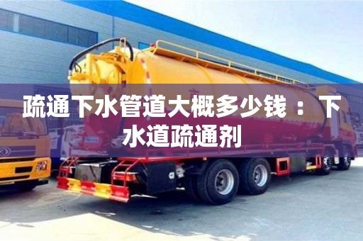 唐山疏通下水管道大概多少錢 ：下水道疏通劑