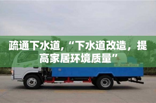 太原疏通下水道,“下水道改造，提高家居環境質量”