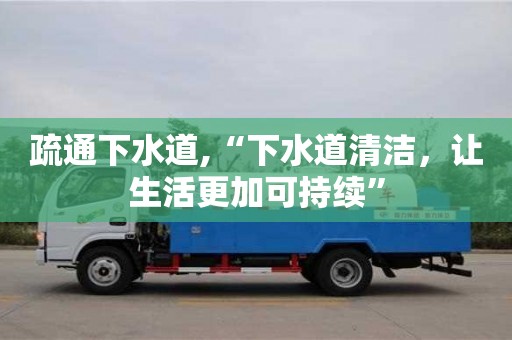 天津疏通下水道,“下水道清潔，讓生活更加可持續(xù)”
