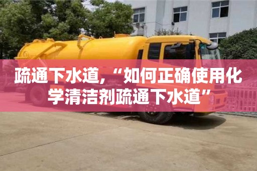 北京疏通下水道,“如何正確使用化學清潔劑疏通下水道”