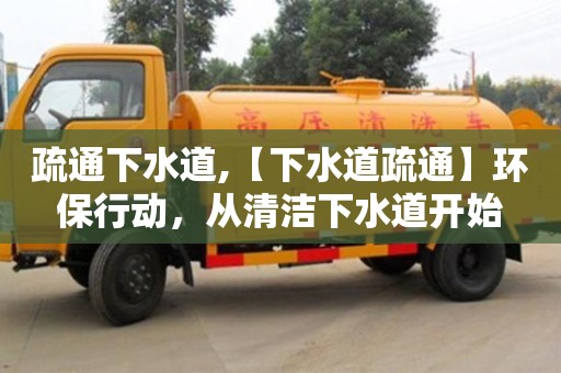 北京疏通下水道,【下水道疏通】環(huán)保行動(dòng)，從清潔下水道開始