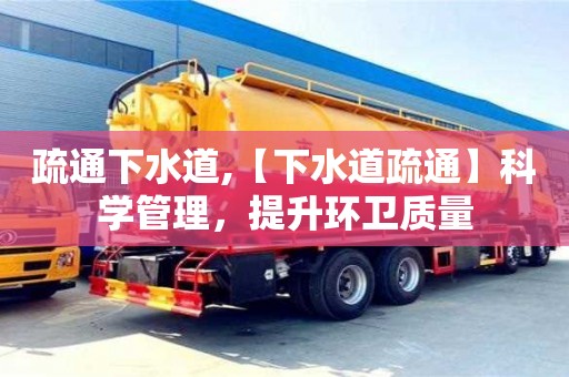 北京疏通下水道,【下水道疏通】科學管理，提升環衛質量