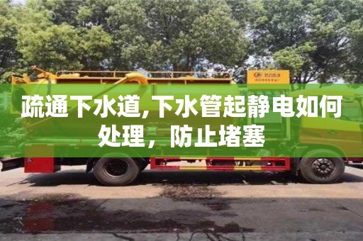 疏通下水道,下水管起靜電如何處理，防止堵塞