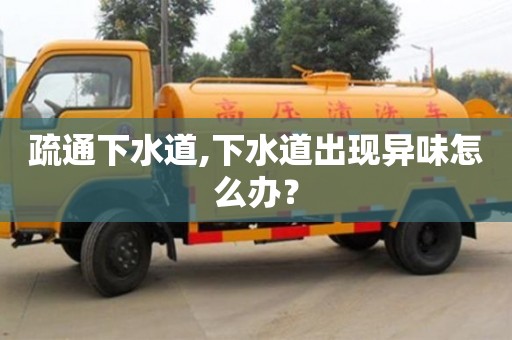 北京疏通下水道,下水道出現異味怎么辦？