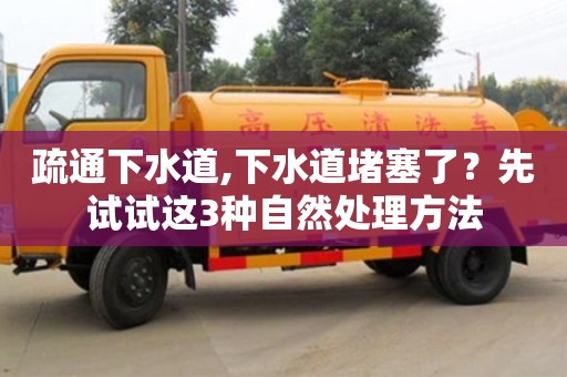 疏通下水道,下水道堵塞了？先試試這3種自然處理方法