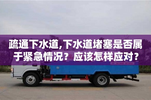 北京疏通下水道,下水道堵塞是否屬于緊急情況？應該怎樣應對？