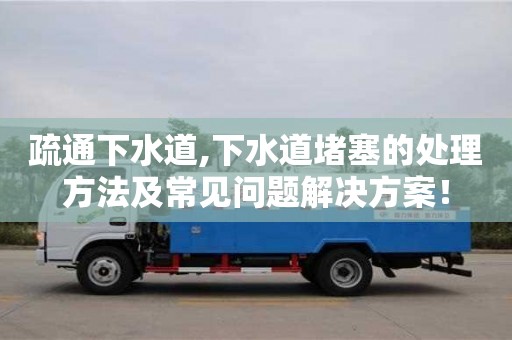 疏通下水道,下水道堵塞的處理方法及常見問題解決方案！