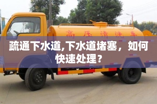 長沙疏通下水道,下水道堵塞，如何快速處理？