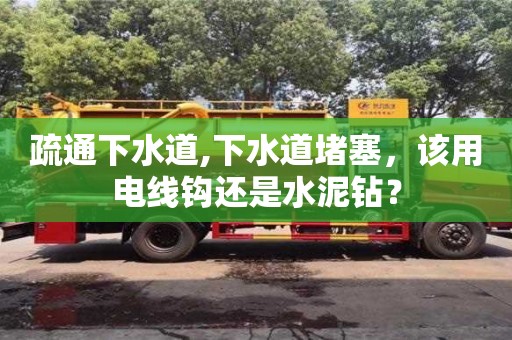 北京疏通下水道,下水道堵塞，該用電線鉤還是水泥鉆？