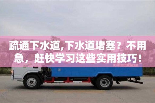 北京疏通下水道,下水道堵塞？不用急，趕快學習這些實用技巧！