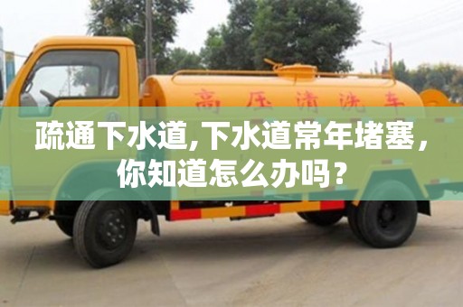 唐山疏通下水道,下水道常年堵塞，你知道怎么辦嗎？