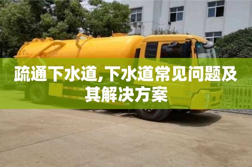 北京疏通下水道,下水道常見問(wèn)題及其解決方案