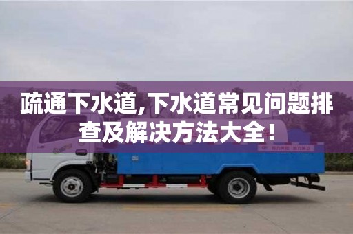 唐山疏通下水道,下水道常見問題排查及解決方法大全！