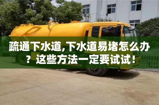 北京疏通下水道,下水道易堵怎么辦？這些方法一定要試試！