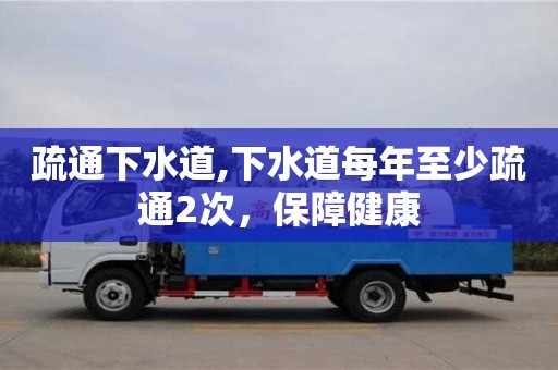 疏通下水道,下水道每年至少疏通2次，保障健康