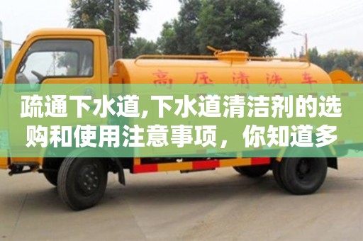 北京疏通下水道,下水道清潔劑的選購(gòu)和使用注意事項(xiàng)，你知道多少？