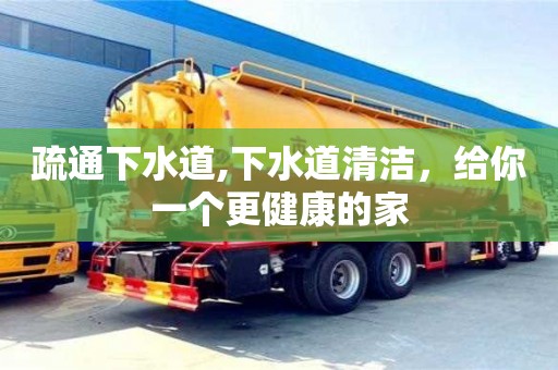 北京疏通下水道,下水道清潔，給你一個更健康的家