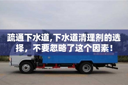 北京疏通下水道,下水道清理劑的選擇，不要忽略了這個因素！