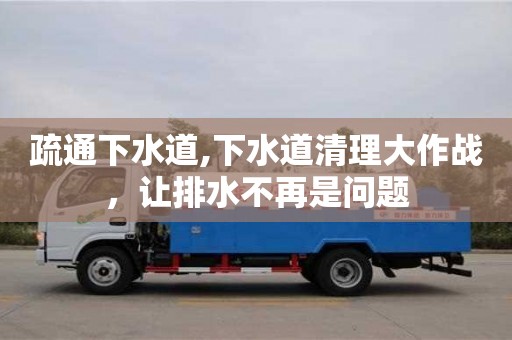 鄭州疏通下水道,下水道清理大作戰(zhàn)，讓排水不再是問題
