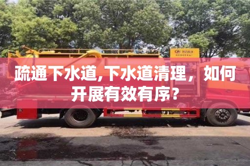 疏通下水道,下水道清理，如何開展有效有序？