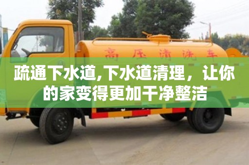 疏通下水道,下水道清理，讓你的家變得更加干凈整潔