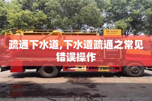 北京疏通下水道,下水道疏通之常見錯誤操作