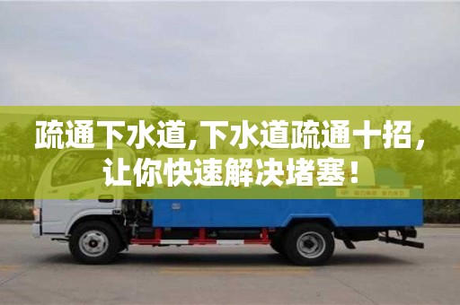 昆明疏通下水道,下水道疏通十招，讓你快速解決堵塞！