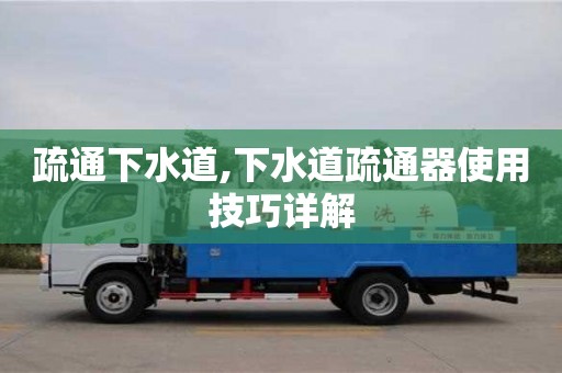 北京疏通下水道,下水道疏通器使用技巧詳解