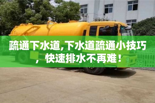 北京疏通下水道,下水道疏通小技巧，快速排水不再難！