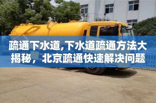 唐山疏通下水道,下水道疏通方法大揭秘，北京疏通快速解決問題
