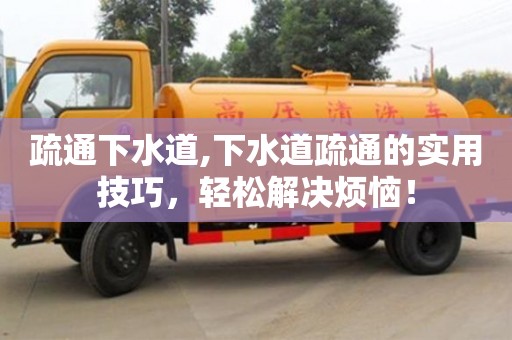 西安疏通下水道,下水道疏通的實用技巧，輕松解決煩惱！