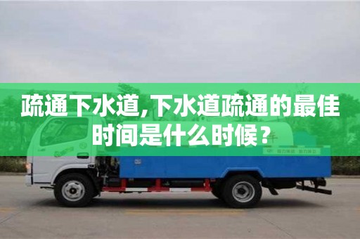 唐山疏通下水道,下水道疏通的最佳時(shí)間是什么時(shí)候？