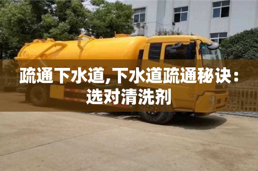廈門疏通下水道,下水道疏通秘訣：選對清洗劑