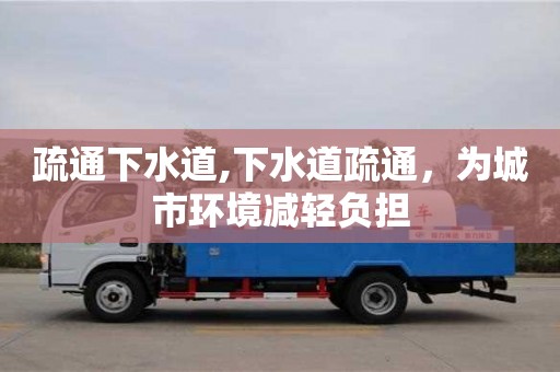 北京疏通下水道,下水道疏通，為城市環境減輕負擔