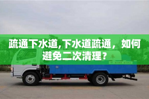 北京疏通下水道,下水道疏通，如何避免二次清理？