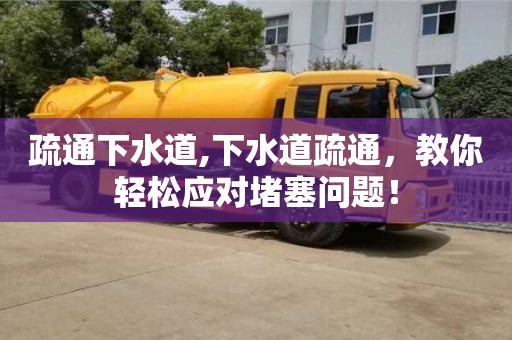 唐山疏通下水道,下水道疏通，教你輕松應對堵塞問題！