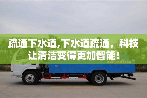 成都疏通下水道,下水道疏通，科技讓清潔變得更加智能！