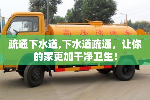 北京疏通下水道,下水道疏通，讓你的家更加干凈衛(wèi)生！