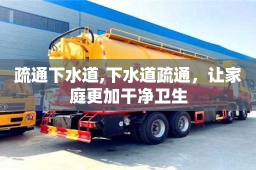 北京疏通下水道,下水道疏通，讓家庭更加干凈衛生