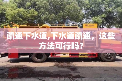 疏通下水道,下水道疏通，這些方法可行嗎？