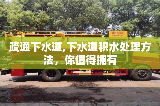 北京疏通下水道,下水道積水處理方法，你值得擁有