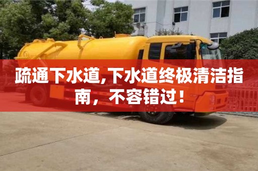 北京疏通下水道,下水道終極清潔指南，不容錯過！